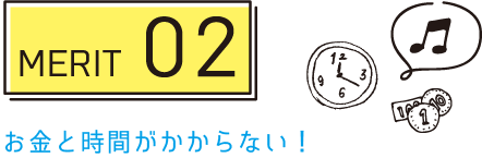 MERIT 02 お金と時間がかからない！