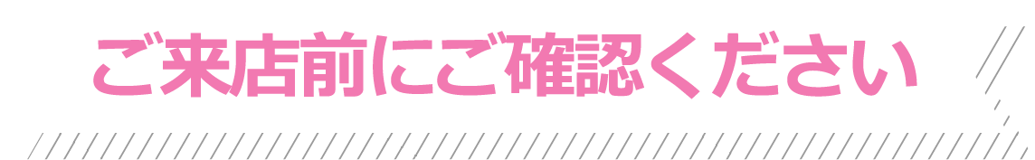 ご来店前にご確認ください