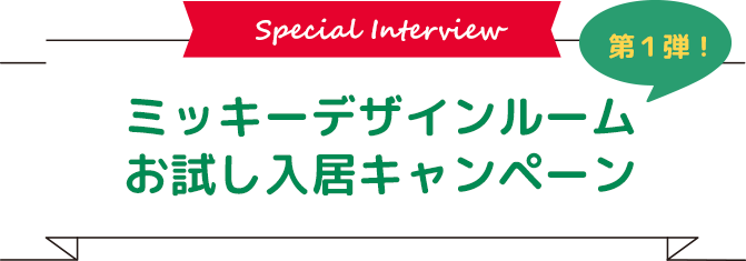 第1弾！ ミッキーデザインルームお試し入居キャンペーン