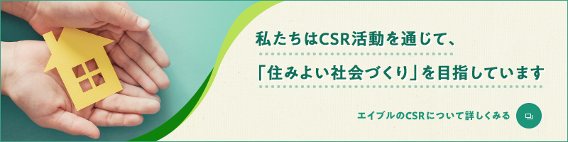 私たちはCSR活動を通じて、「住みよい社会づくり」を目指していますエイブルのCSRについて詳しくみる