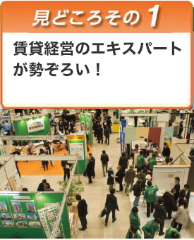 見どころその1　賃貸経営のエキスパートが勢揃い！40社を超える出展企業が集結！！