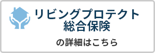 リビングプロテクト総合保険「火災/窃盗/天災被害etc」