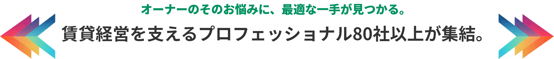 オーナーのそのお悩みに、最適な一手が見つかる。賃貸経営を支えるプロフェッショナル80社以上が集結。