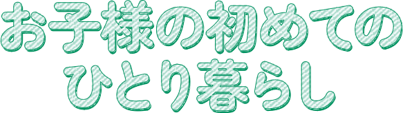 お子様の初めてのひとり暮らし