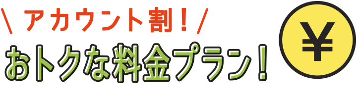 アカウント割！おとくな料金プラン！
