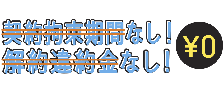 契約拘束期間なし！ 解約違約金なし！