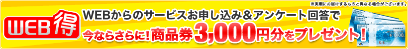 WEB得：WEBからのサービスお申し込み＆アンケート回答で商品券3,000円分をプレゼント！