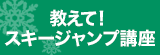 教えて！スキージャンプ講座
