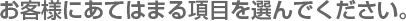 お客様にあてはまる項目を選んでください。