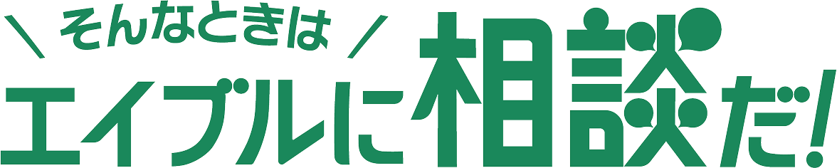 そんなときはエイブルに相談だ！